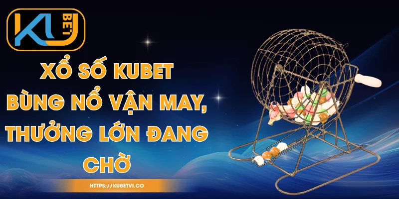Xổ Số Kubet - Bùng Nổ Vận May, Thưởng Lớn Đang Chờ